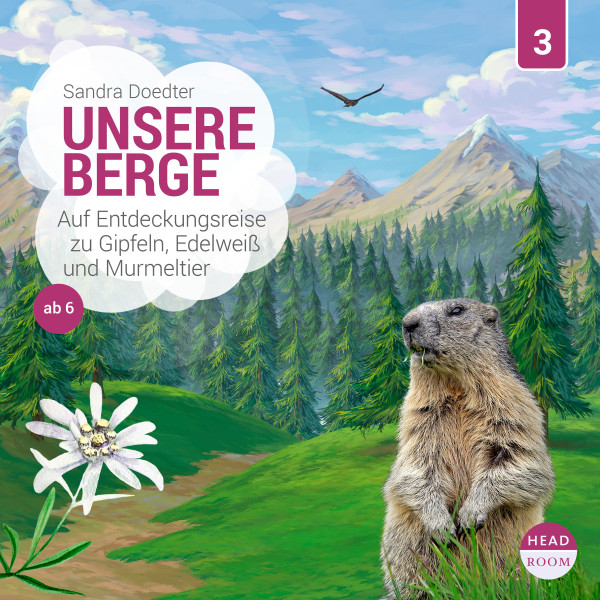 Unsere Welt, Folge 3: Unsere Berge - Auf Entdeckungsreise zu Gipfeln, Edelweiß und Murmeltier (Ungekürzt)