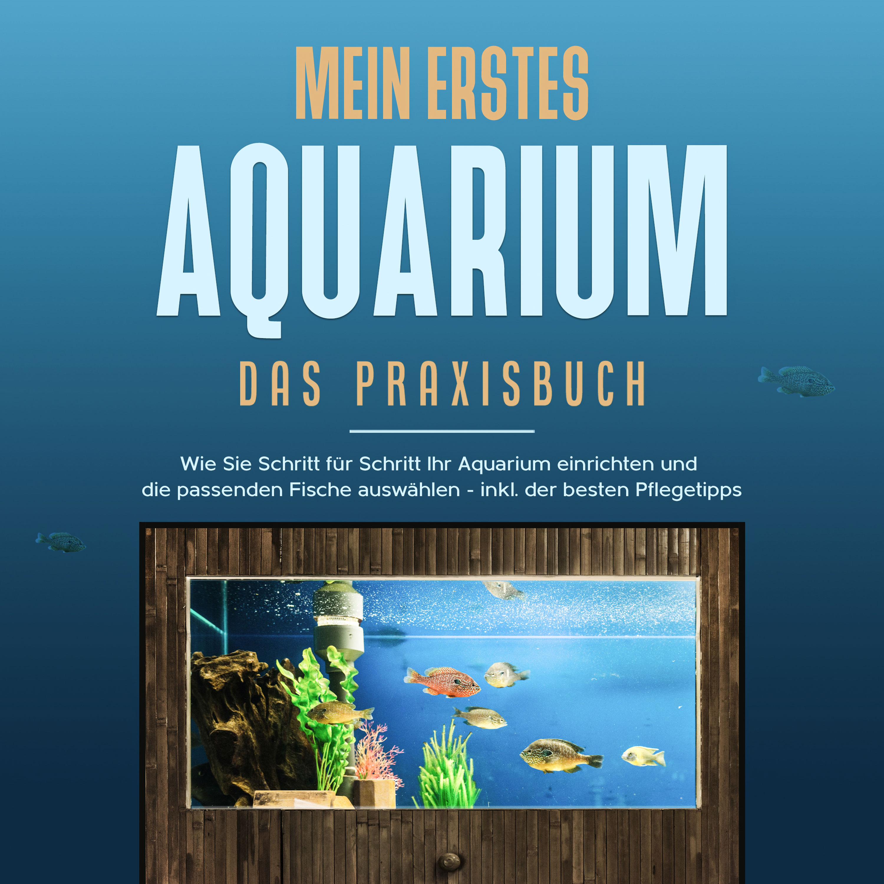 Mein erstes Aquarium - Das Praxisbuch: Wie Sie Schritt für Schritt Ihr